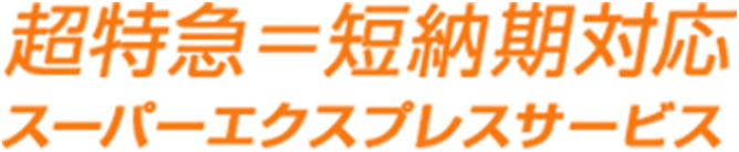 超特急=短納期対応 スーパーエクスプレスサービス